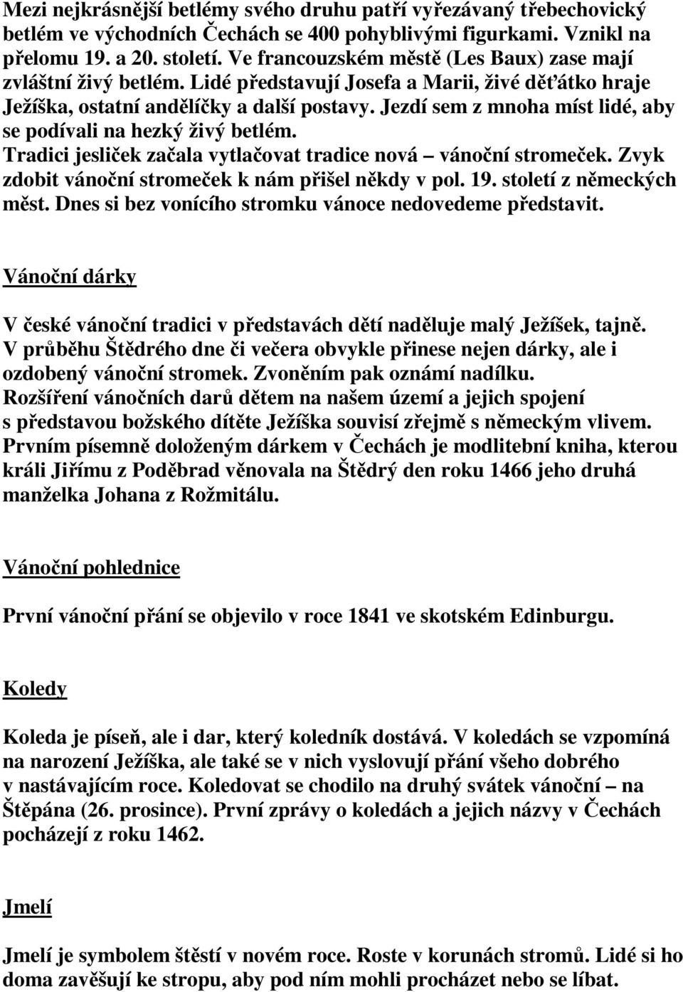 Jezdí sem z mnoha míst lidé, aby se podívali na hezký živý betlém. Tradici jesliček začala vytlačovat tradice nová vánoční stromeček. Zvyk zdobit vánoční stromeček k nám přišel někdy v pol. 19.