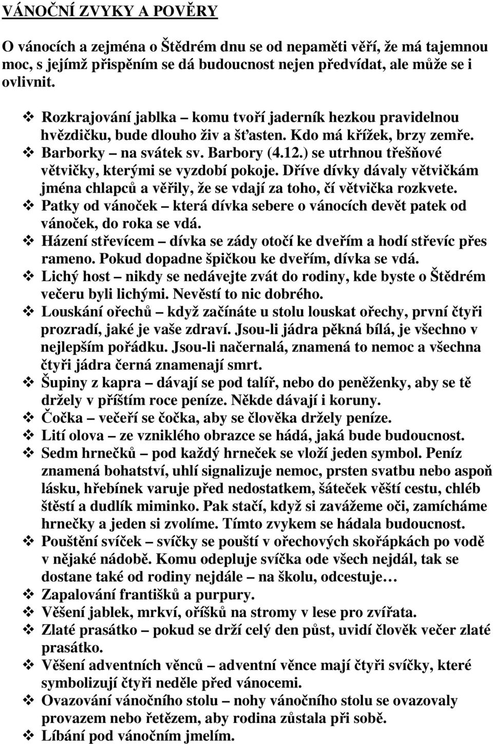 ) se utrhnou třešňové větvičky, kterými se vyzdobí pokoje. Dříve dívky dávaly větvičkám jména chlapců a věřily, že se vdají za toho, čí větvička rozkvete.