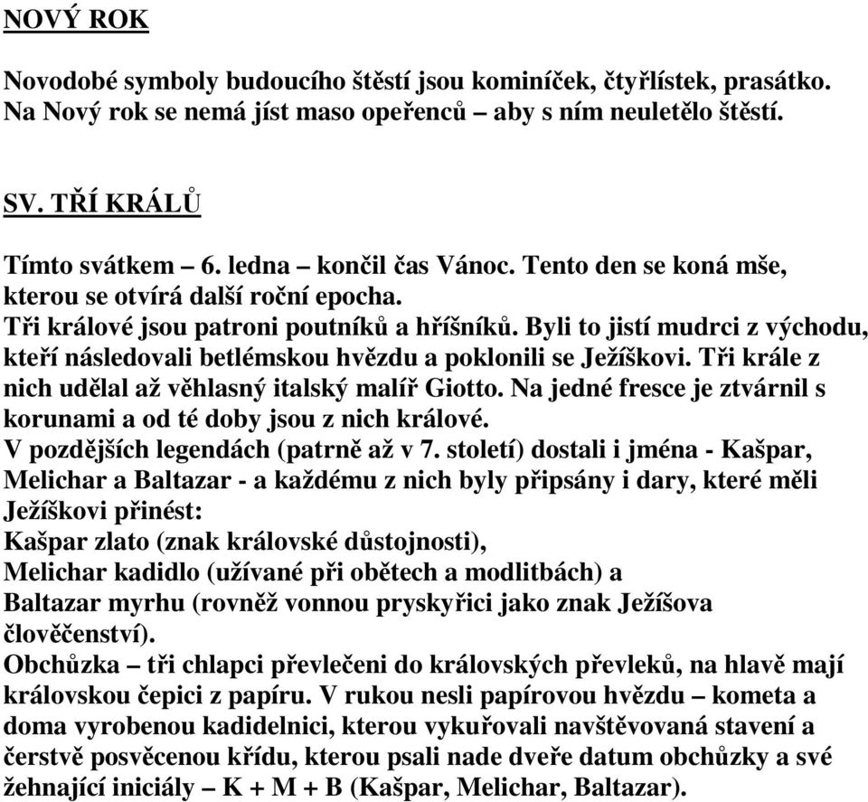 Byli to jistí mudrci z východu, kteří následovali betlémskou hvězdu a poklonili se Ježíškovi. Tři krále z nich udělal až věhlasný italský malíř Giotto.