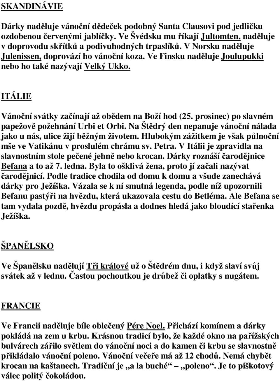 prosinec) po slavném papežově požehnání Urbi et Orbi. Na Štědrý den nepanuje vánoční nálada jako u nás, ulice žijí běžným životem.
