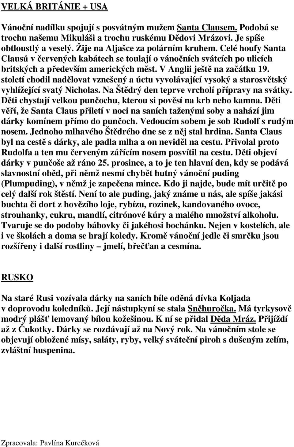 století chodil nadělovat vznešený a úctu vyvolávající vysoký a starosvětský vyhlížející svatý Nicholas. Na Štědrý den teprve vrcholí přípravy na svátky.