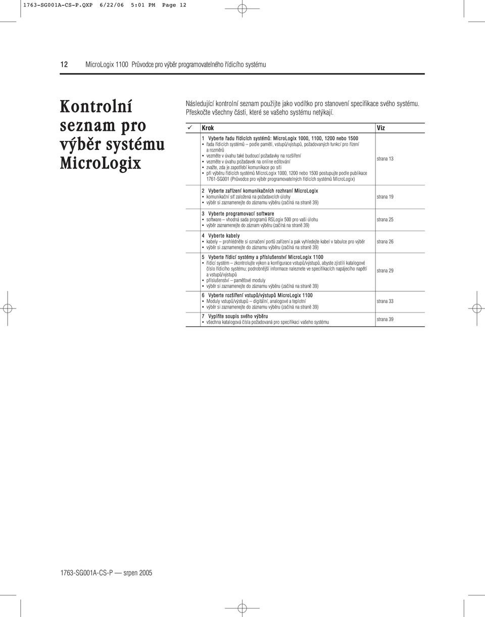 Krok Viz 1 Vyberte fiadu fiídicích systémû: MicroLogix 1000, 1100, 1200 nebo 1500 fiada fiídicích systémû podle pamûti, vstupû/v stupû, poïadovan ch funkcí pro fiízení a rozmûrû vezmûte v úvahu také