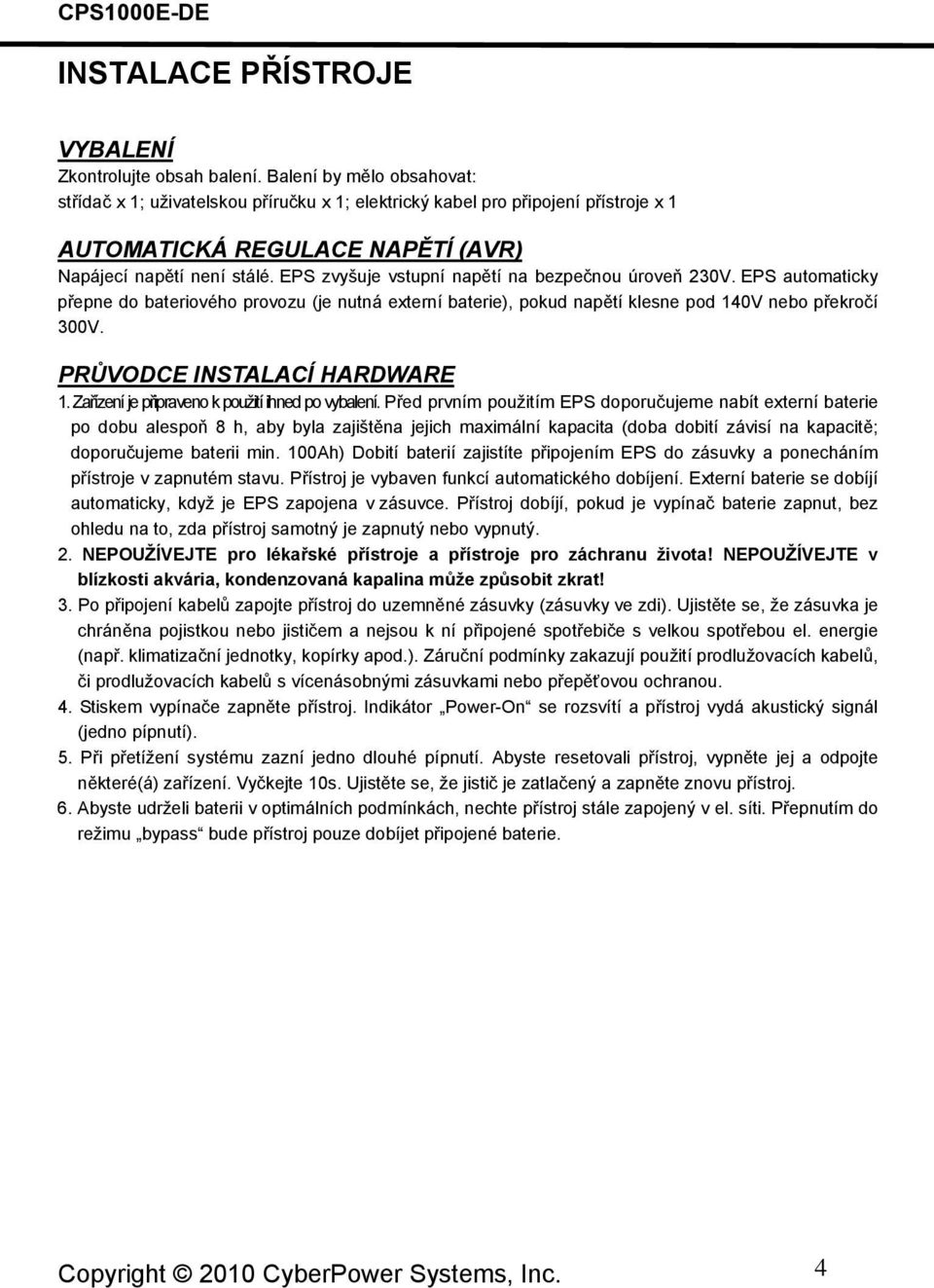 EPS zvyšuje vstupní napětí na bezpečnou úroveň 230V. EPS automaticky přepne do bateriového provozu (je nutná externí baterie), pokud napětí klesne pod 140V nebo překročí 300V.