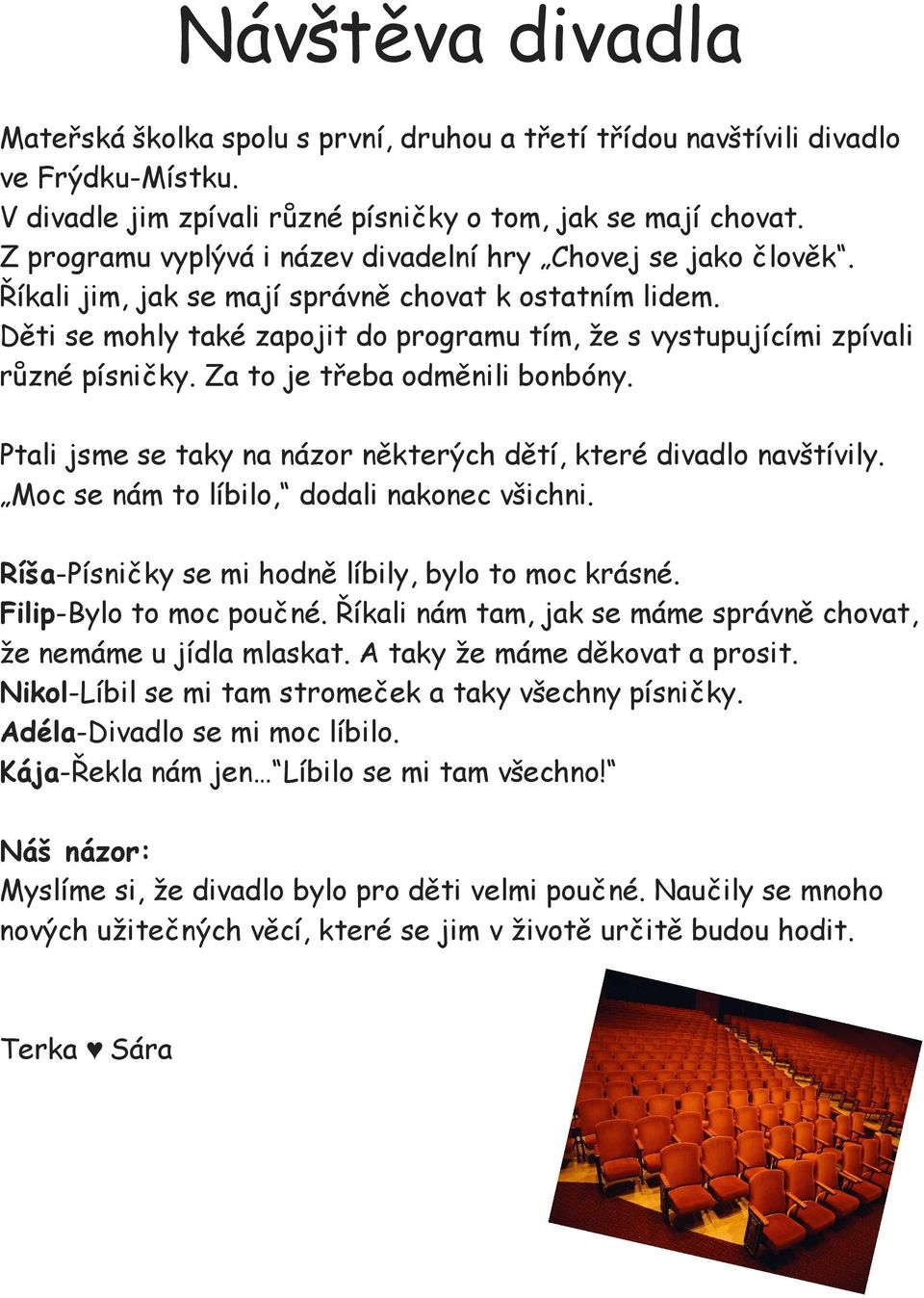 Děti se mohly také zapojit do programu tím, že s vystupujícími zpívali různé písničky. Za to je třeba odměnili bonbóny. Ptali jsme se taky na názor některých dětí, které divadlo navštívily.