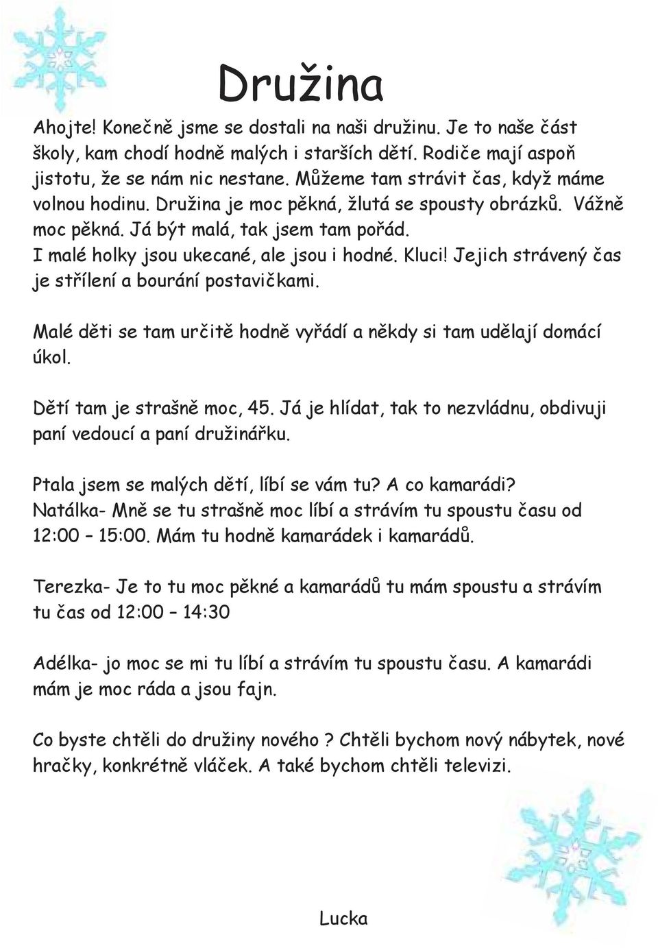 Jejich strávený čas je střílení a bourání postavičkami. Malé děti se tam určitě hodně vyřádí a někdy si tam udělají domácí úkol. Dětí tam je strašně moc, 45.