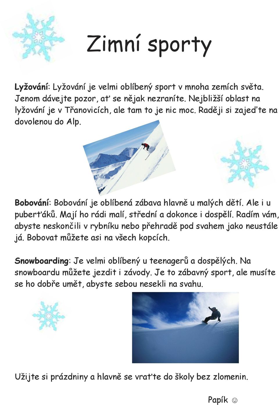 Ale i u puberťáků. Mají ho rádi malí, střední a dokonce i dospělí. Radím vám, abyste neskončili v rybníku nebo přehradě pod svahem jako neustále já.