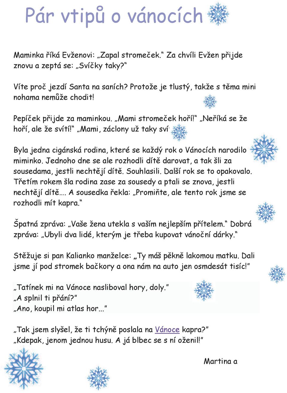 Byla jedna cigánská rodina, které se každý rok o Vánocích narodilo miminko. Jednoho dne se ale rozhodli dítě darovat, a tak šli za sousedama, jestli nechtějí dítě. Souhlasili.