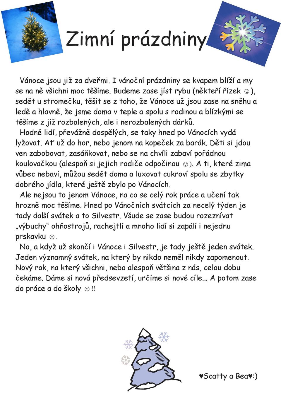 rozbalených, ale i nerozbalených dárků. Hodně lidí, převážně dospělých, se taky hned po Vánocích vydá lyžovat. Ať už do hor, nebo jenom na kopeček za barák.