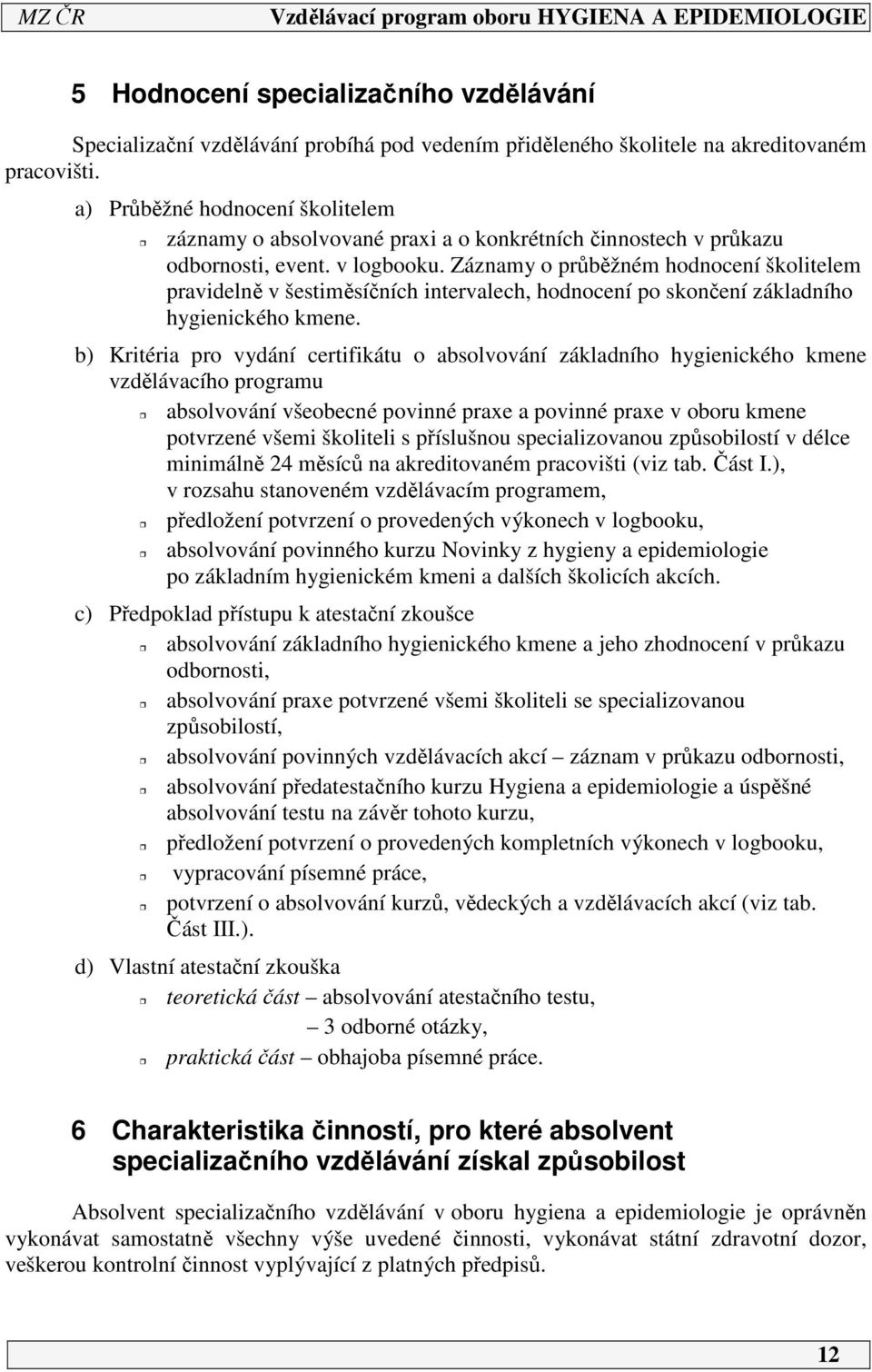 Záznamy o průběžném hodnocení školitelem pravidelně v šestiměsíčních intervalech, hodnocení po skončení základního hygienického kmene.