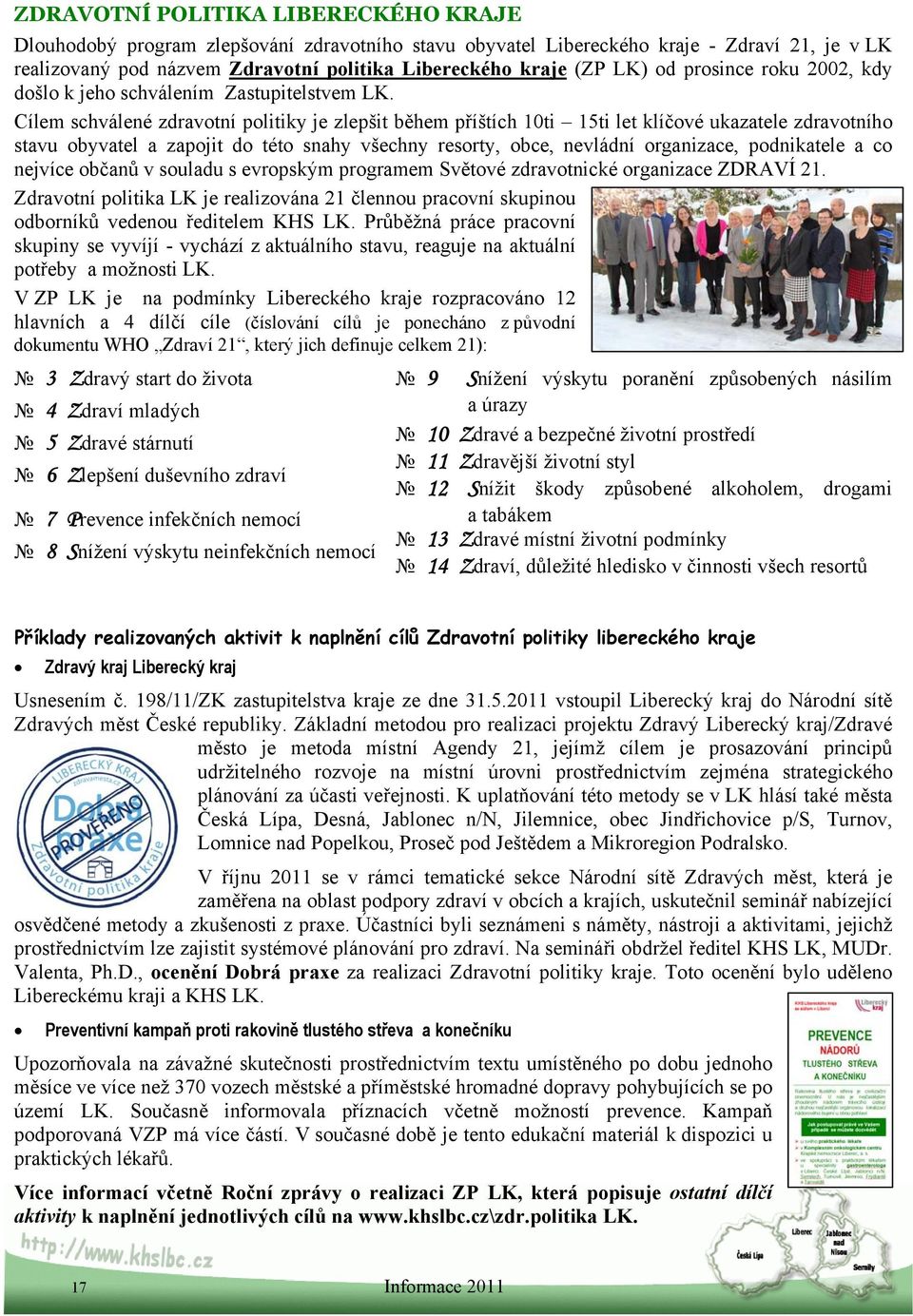 Cílem schválené zdravotní politiky je zlepšit během příštích 10ti 15ti let klíčové ukazatele zdravotního stavu obyvatel a zapojit do této snahy všechny resorty, obce, nevládní organizace, podnikatele