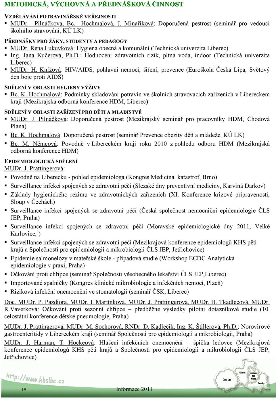 Rena Lukuvková: Hygiena obecná a komunální (Technická univerzita Liberec) Ing. Jana Kučerová, Ph.D.: Hodnocení zdravotních rizik, pitná voda, indoor (Technická univerzita Liberec) MUDr. H. Knížová: HIV/AIDS, pohlavní nemoci, šíření, prevence (Euroškola Česká Lípa, Světový den boje proti AIDS) SDĚLENÍ V OBLASTI HYGIENY VÝŽIVY Bc.