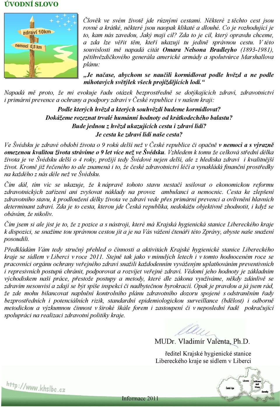 V této souvislosti mě napadá citát Omara Nelsona Bradleyho (1893-1981), pětihvězdičkového generála americké armády a spolutvůrce Marshallova plánu: Je načase, abychom se naučili kormidlovat podle