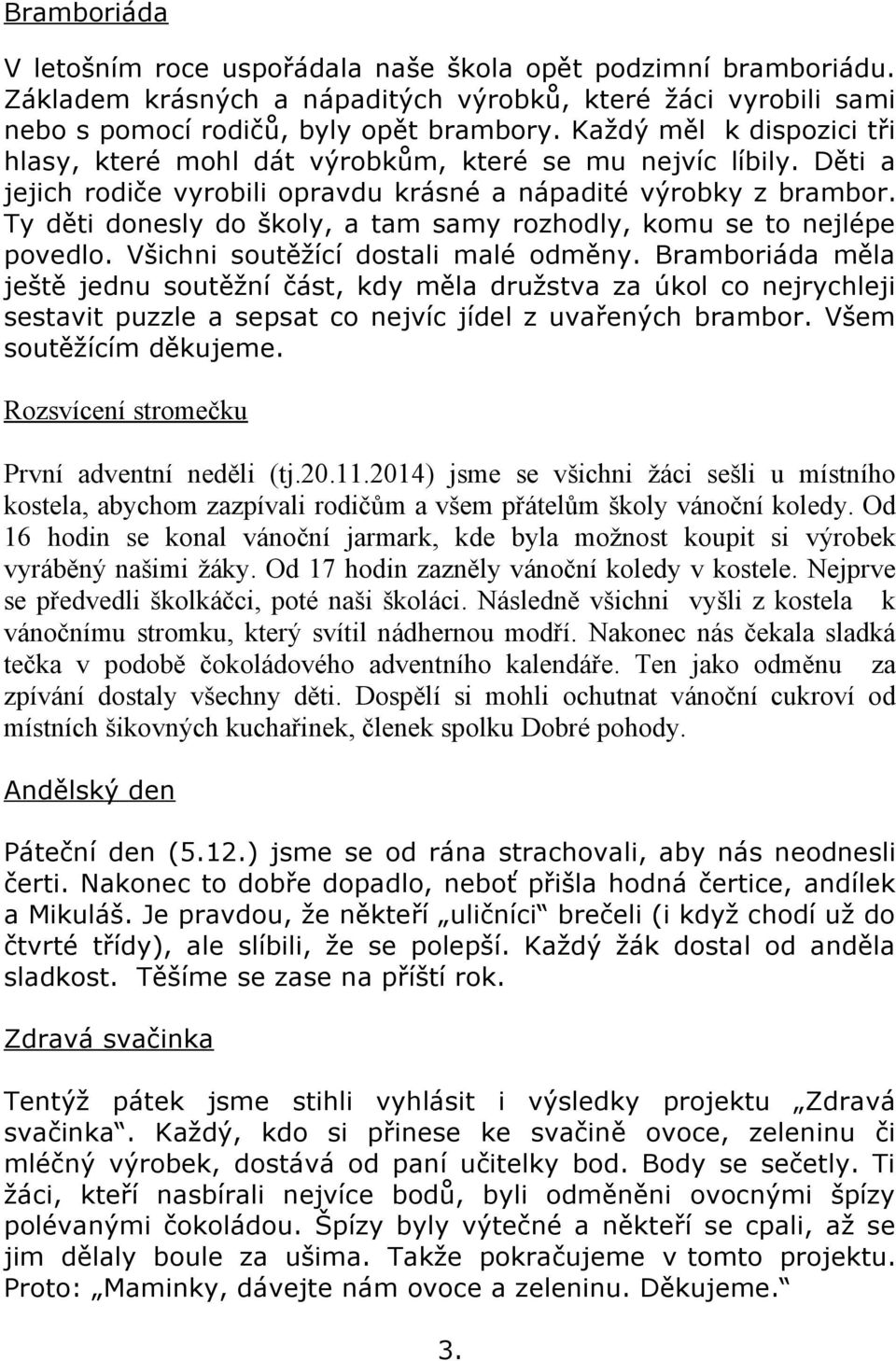 Ty děti donesly do školy, a tam samy rozhodly, komu se to nejlépe povedlo. Všichni soutěžící dostali malé odměny.