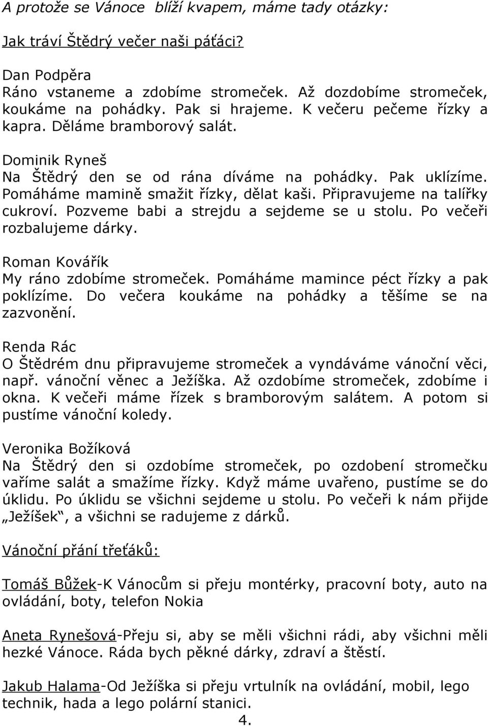 Připravujeme na talířky cukroví. Pozveme babi a strejdu a sejdeme se u stolu. Po večeři rozbalujeme dárky. Roman Kovářík My ráno zdobíme stromeček. Pomáháme mamince péct řízky a pak poklízíme.