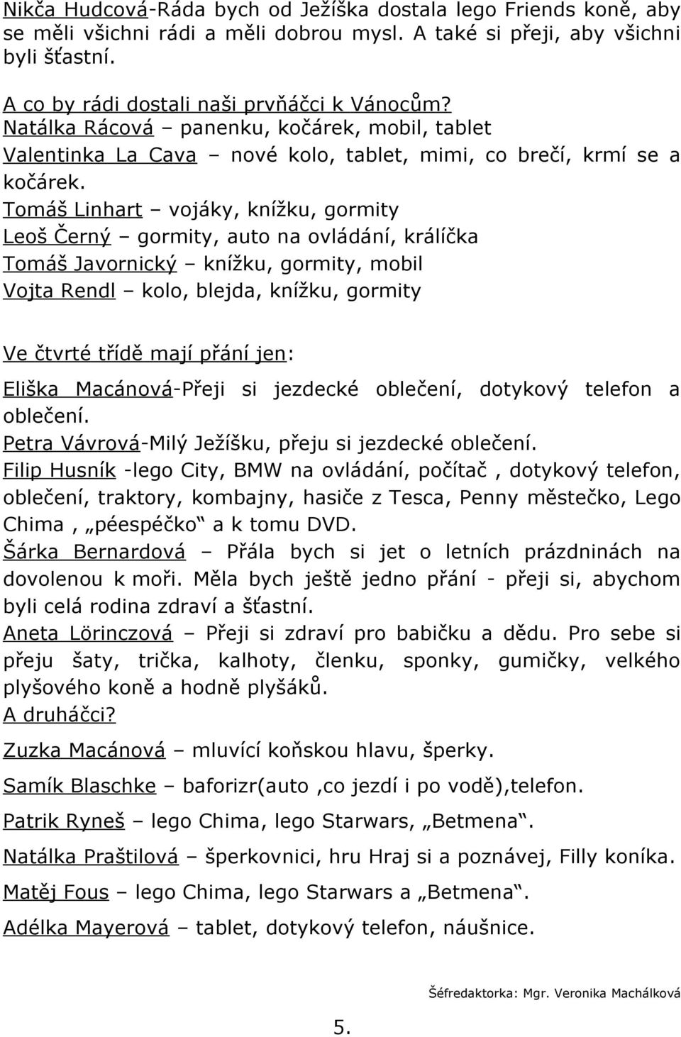 Tomáš Linhart vojáky, knížku, gormity Leoš Černý gormity, auto na ovládání, králíčka Tomáš Javornický knížku, gormity, mobil Vojta Rendl kolo, blejda, knížku, gormity Ve čtvrté třídě mají přání jen: