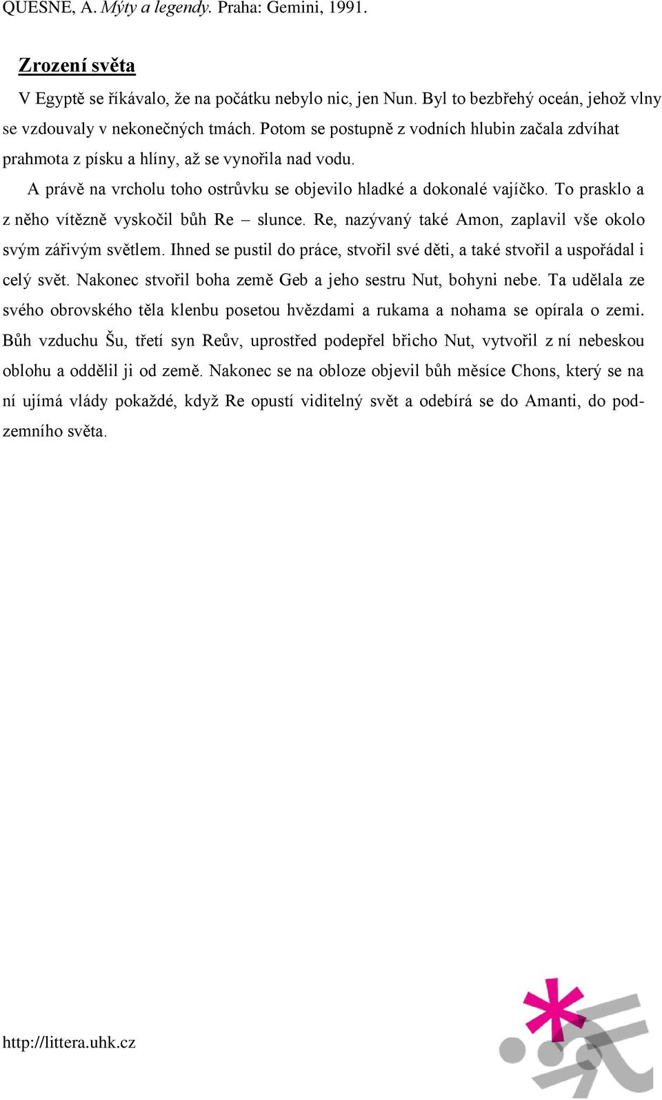 To prasklo a z něho vítězně vyskočil bůh Re slunce. Re, nazývaný také Amon, zaplavil vše okolo svým zářivým světlem. Ihned se pustil do práce, stvořil své děti, a také stvořil a uspořádal i celý svět.