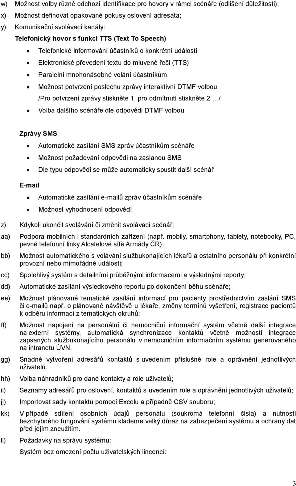 potvrzení poslechu zprávy interaktivní DTMF volbou /Pro potvrzení zprávy stiskněte 1, pro odmítnutí stiskněte 2 / Volba dalšího scénáře dle odpovědi DTMF volbou Zprávy SMS Automatické zasílání SMS
