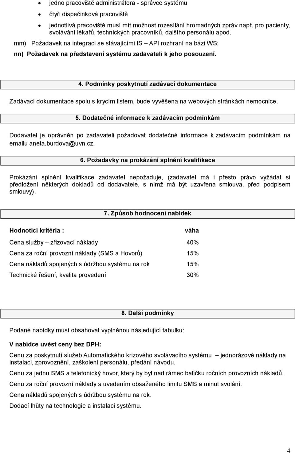 mm) Požadavek na integraci se stávajícími IS API rozhraní na bázi WS; nn) Požadavek na představení systému zadavateli k jeho posouzení. 4.