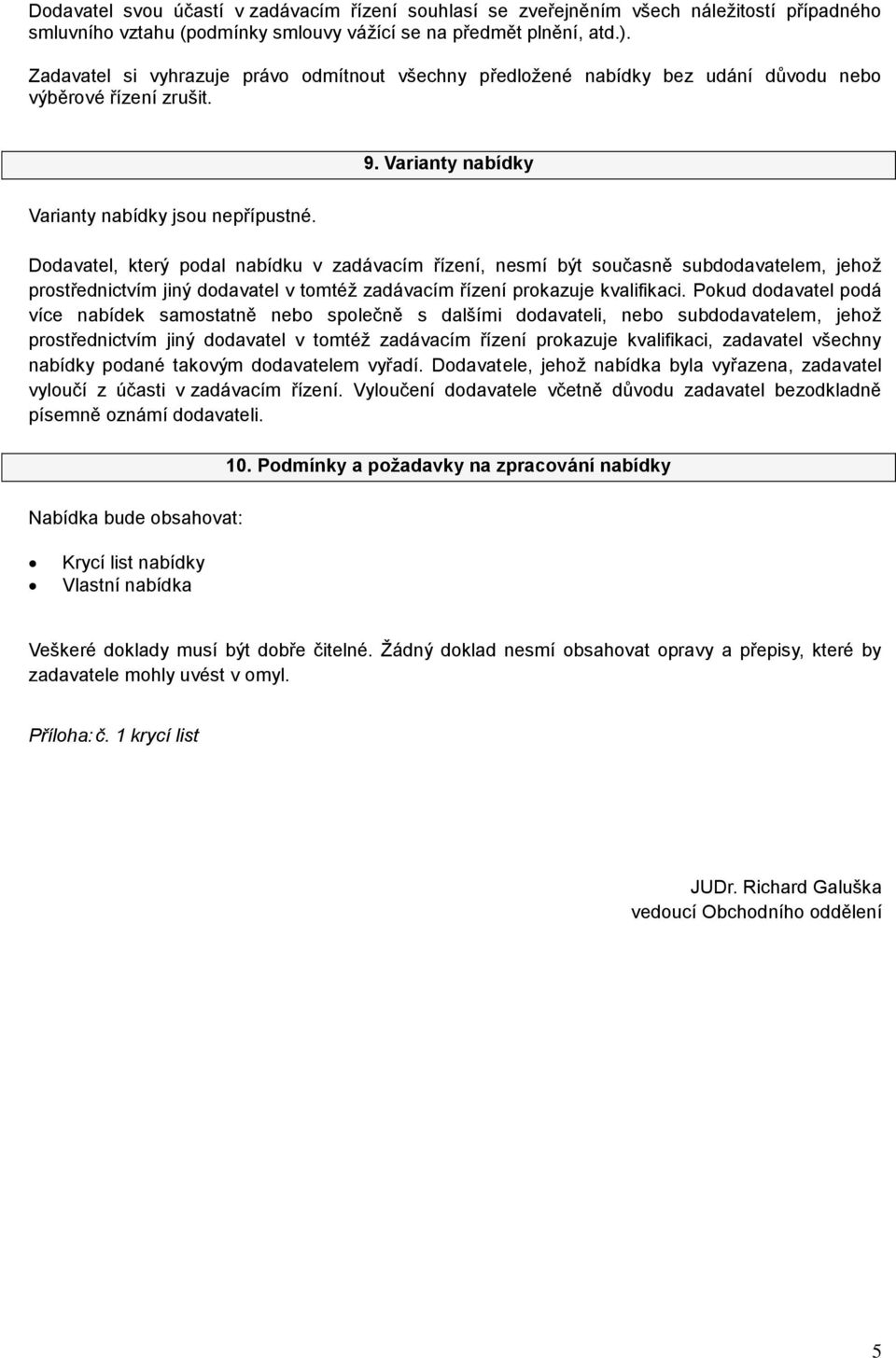 Dodavatel, který podal nabídku v zadávacím řízení, nesmí být současně subdodavatelem, jehož prostřednictvím jiný dodavatel v tomtéž zadávacím řízení prokazuje kvalifikaci.