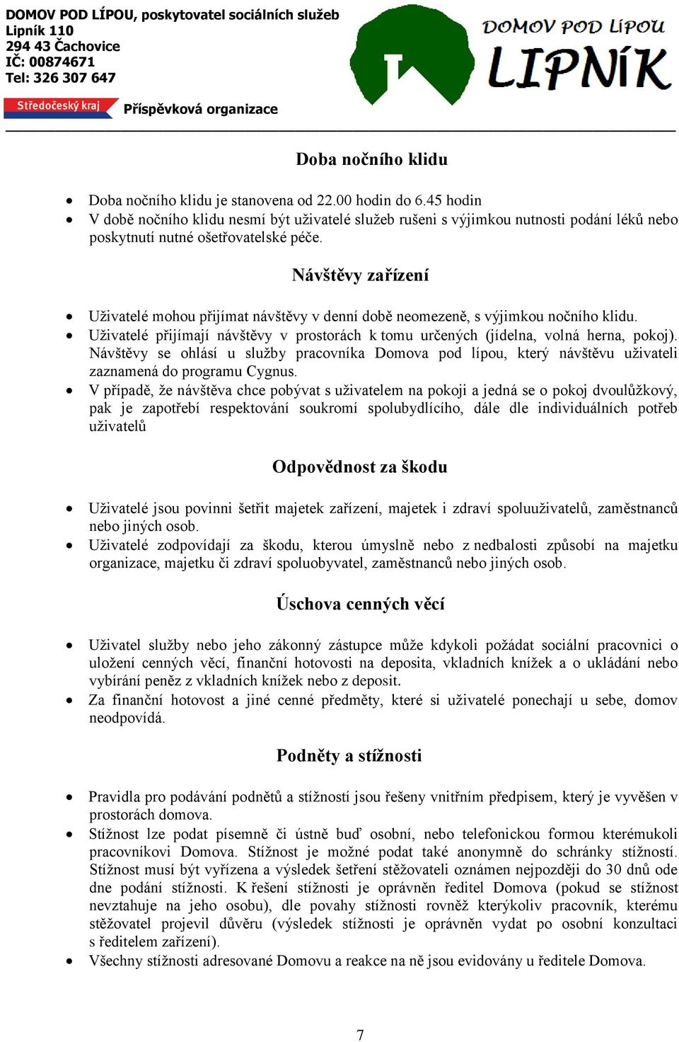 Návštěvy zařízení Uživatelé mohou přijímat návštěvy v denní době neomezeně, s výjimkou nočního klidu. Uživatelé přijímají návštěvy v prostorách k tomu určených (jídelna, volná herna, pokoj).