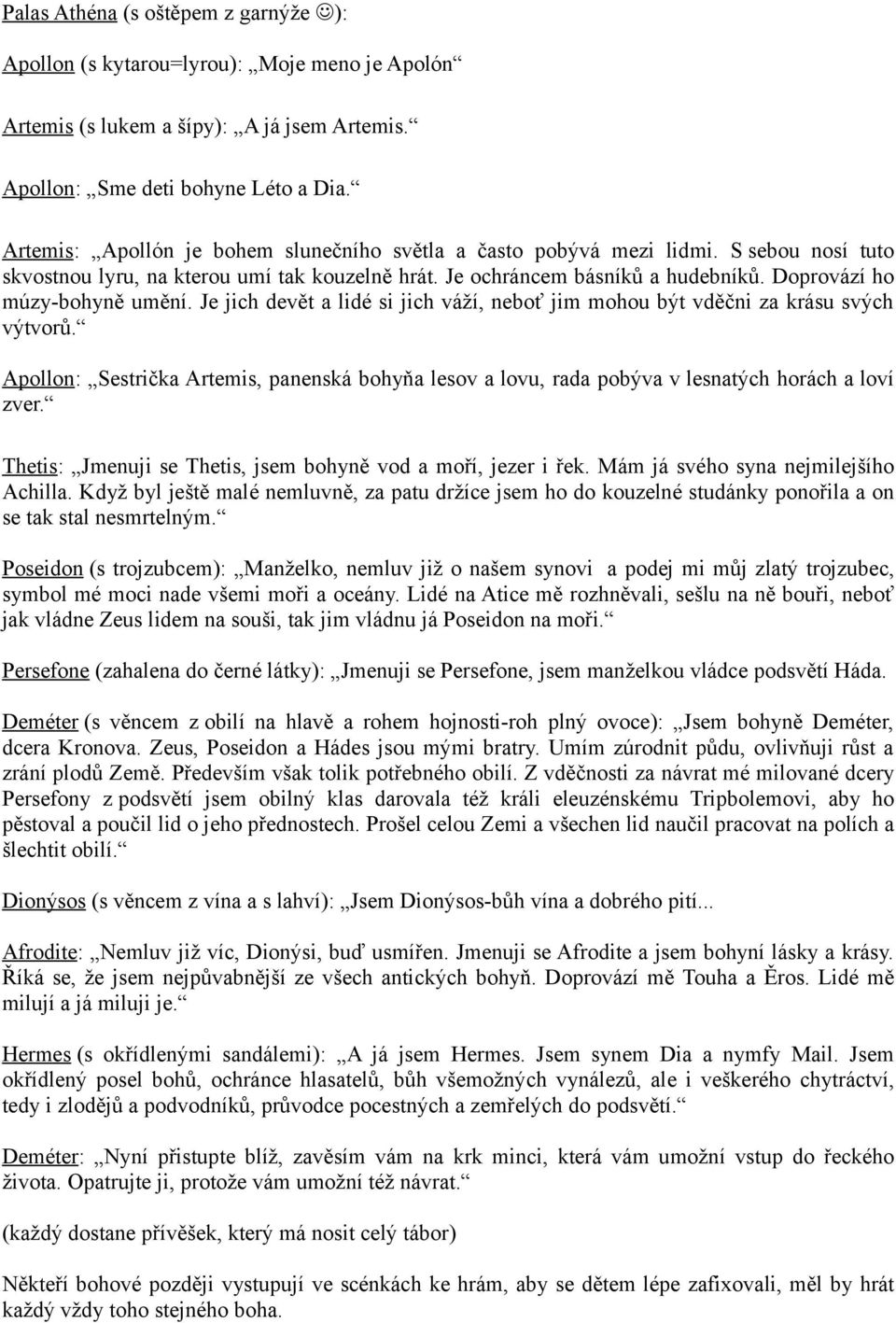 Doprovází ho múzy-bohyně umění. Je jich devět a lidé si jich váží, neboť jim mohou být vděčni za krásu svých výtvorů.