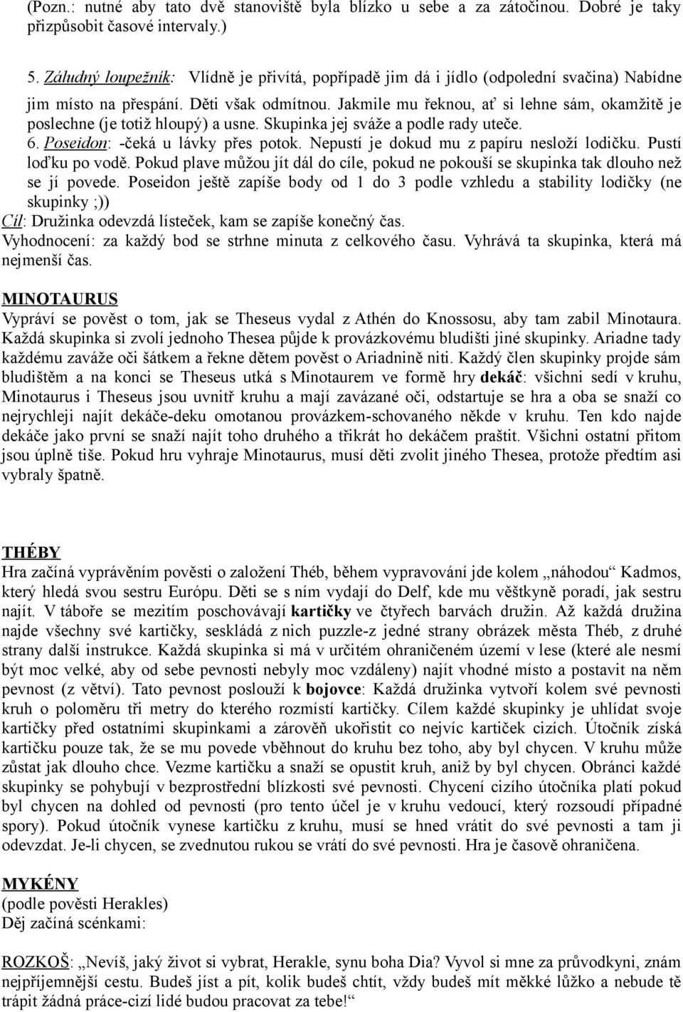 Jakmile mu řeknou, ať si lehne sám, okamžitě je poslechne (je totiž hloupý) a usne. Skupinka jej sváže a podle rady uteče. 6. Poseidon: -čeká u lávky přes potok.