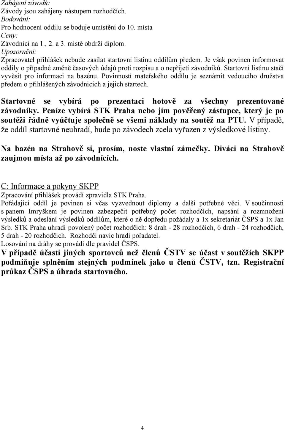 Startovní listinu stačí vyvěsit pro informaci na bazénu. Povinností mateřského oddílu je seznámit vedoucího družstva předem o přihlášených závodnicích a jejich startech.