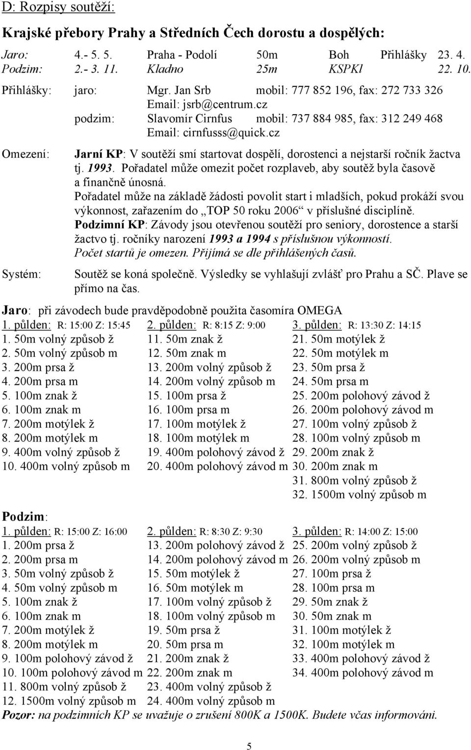 cz Omezení: Systém: Jarní KP: V soutěží smí startovat dospělí, dorostenci a nejstarší ročník žactva tj. 1993. Pořadatel může omezit počet rozplaveb, aby soutěž byla časově a finančně únosná.