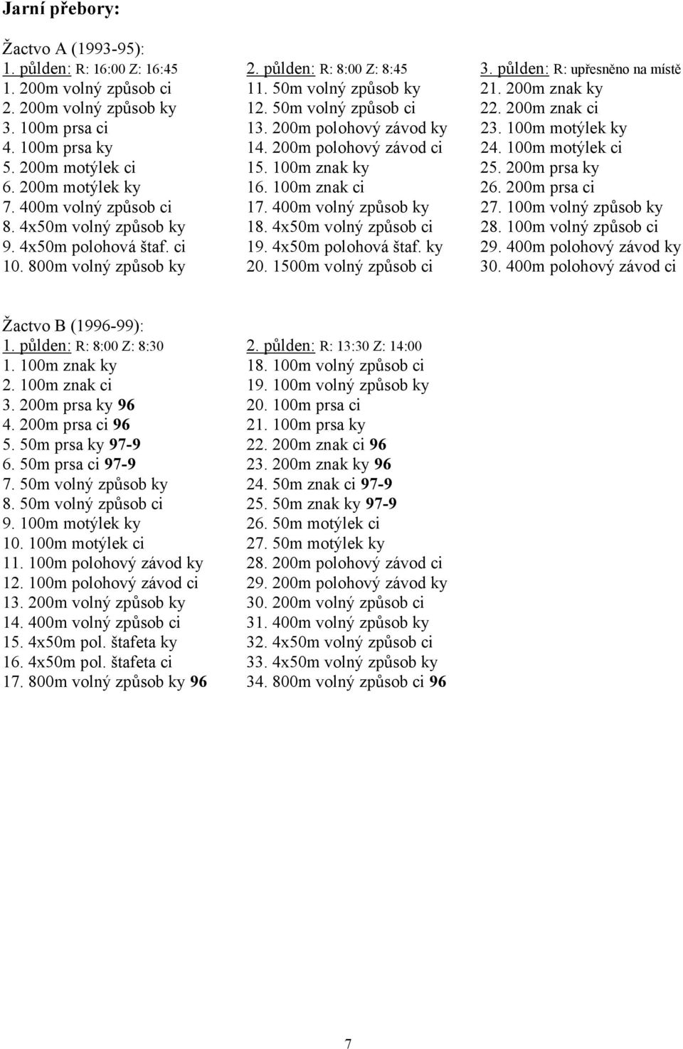 200m motýlek ci 15. 100m znak ky 25. 200m prsa ky 6. 200m motýlek ky 16. 100m znak ci 26. 200m prsa ci 7. 400m volný způsob ci 17. 400m volný způsob ky 27. 100m volný způsob ky 8.