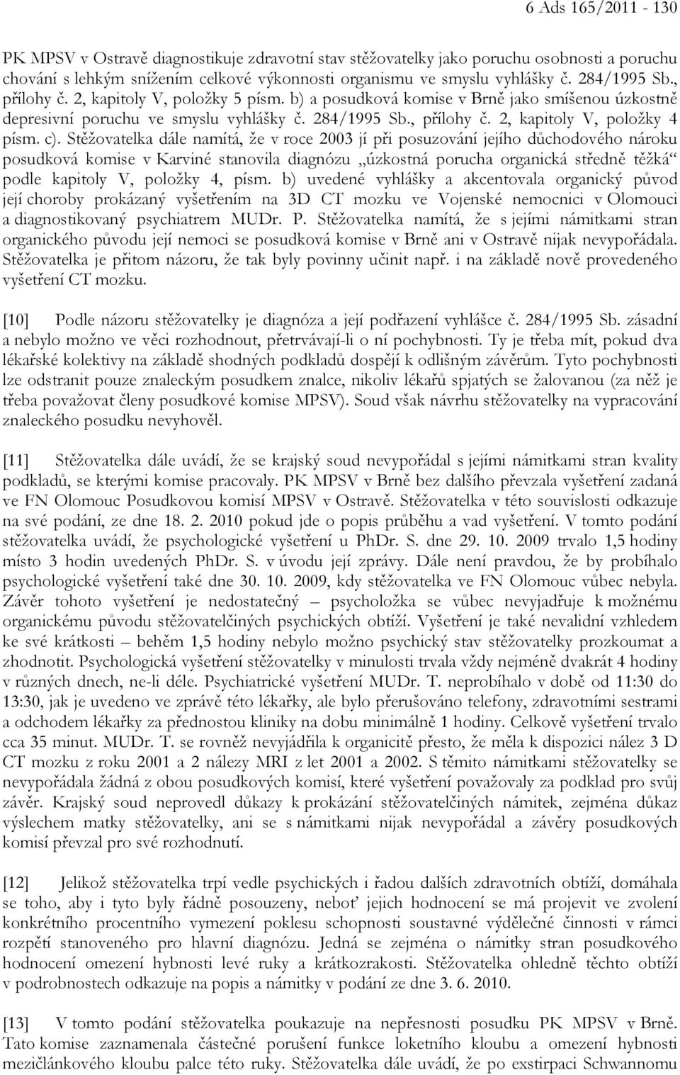 c). Stěžovatelka dále namítá, že v roce 2003 jí při posuzování jejího důchodového nároku posudková komise v Karviné stanovila diagnózu úzkostná porucha organická středně těžká podle kapitoly V,