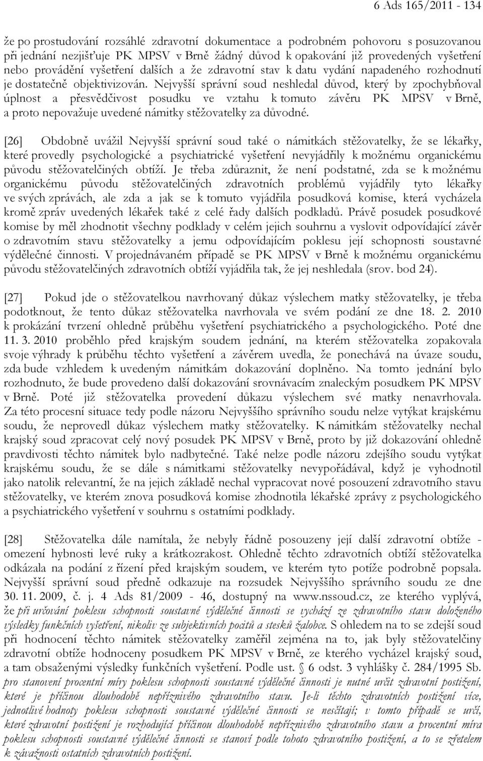 Nejvyšší správní soud neshledal důvod, který by zpochybňoval úplnost a přesvědčivost posudku ve vztahu k tomuto závěru PK MPSV v Brně, a proto nepovažuje uvedené námitky stěžovatelky za důvodné.