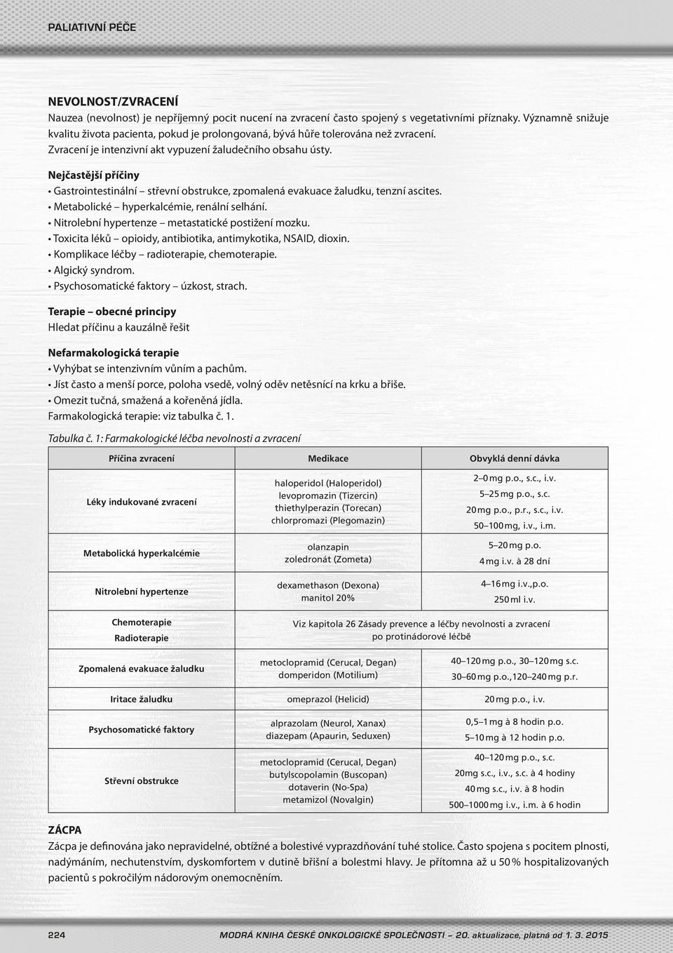 Nejčastější příčiny Gastrointestinální střevní obstrukce, zpomalená evakuace žaludku, tenzní ascites. Metabolické hyperkalcémie, renální selhání. Nitrolební hypertenze metastatické postižení mozku.