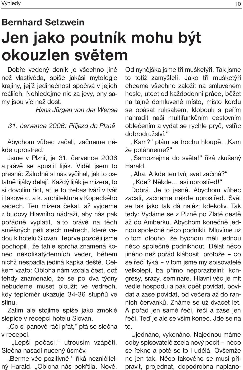 července 2006 a právě se spustil liják. Viděl jsem to přesně: Záludně si nás vyčíhal, jak to ostatně lijáky dělají. Každý liják je mizera, to si dovolím říct, ať je to třebas tváří v tvář i takové c.