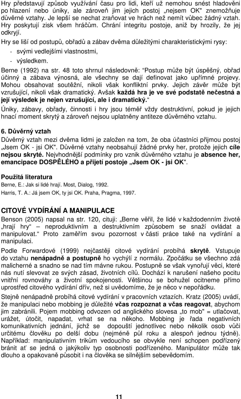 Hry se liší od postupů, obřadů a zábav dvěma důležitými charakteristickými rysy: - svými vedlejšími vlastnostmi, - výsledkem. Berne (1992) na str.