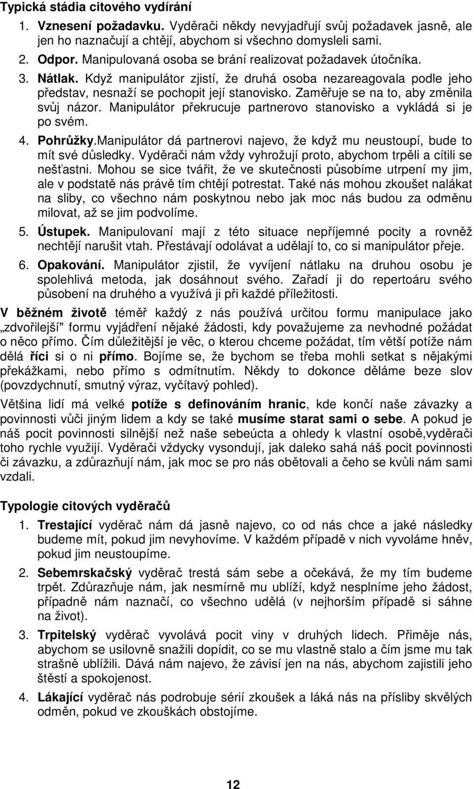 Zaměřuje se na to, aby změnila svůj názor. Manipulátor překrucuje partnerovo stanovisko a vykládá si je po svém. 4. Pohrůžky.