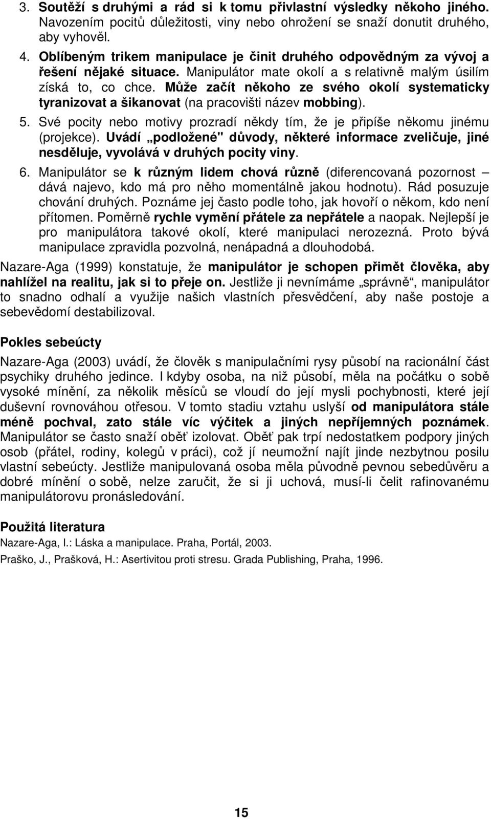 Může začít někoho ze svého okolí systematicky tyranizovat a šikanovat (na pracovišti název mobbing). 5. Své pocity nebo motivy prozradí někdy tím, že je připíše někomu jinému (projekce).