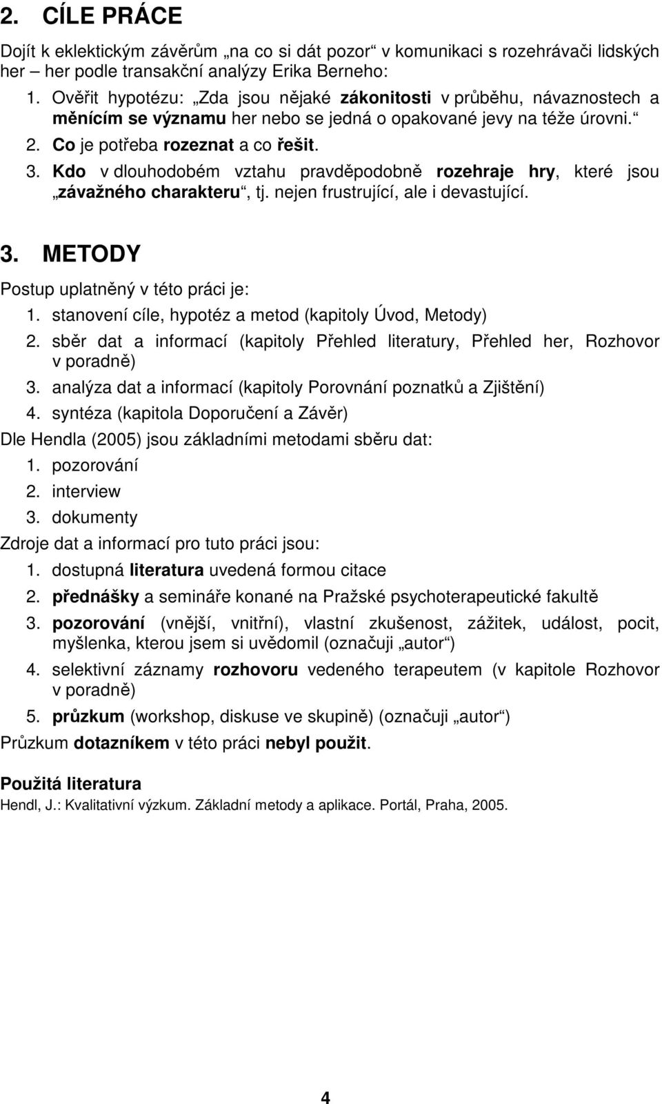 Kdo v dlouhodobém vztahu pravděpodobně rozehraje hry, které jsou závažného charakteru, tj. nejen frustrující, ale i devastující. 3. METODY Postup uplatněný v této práci je: 1.
