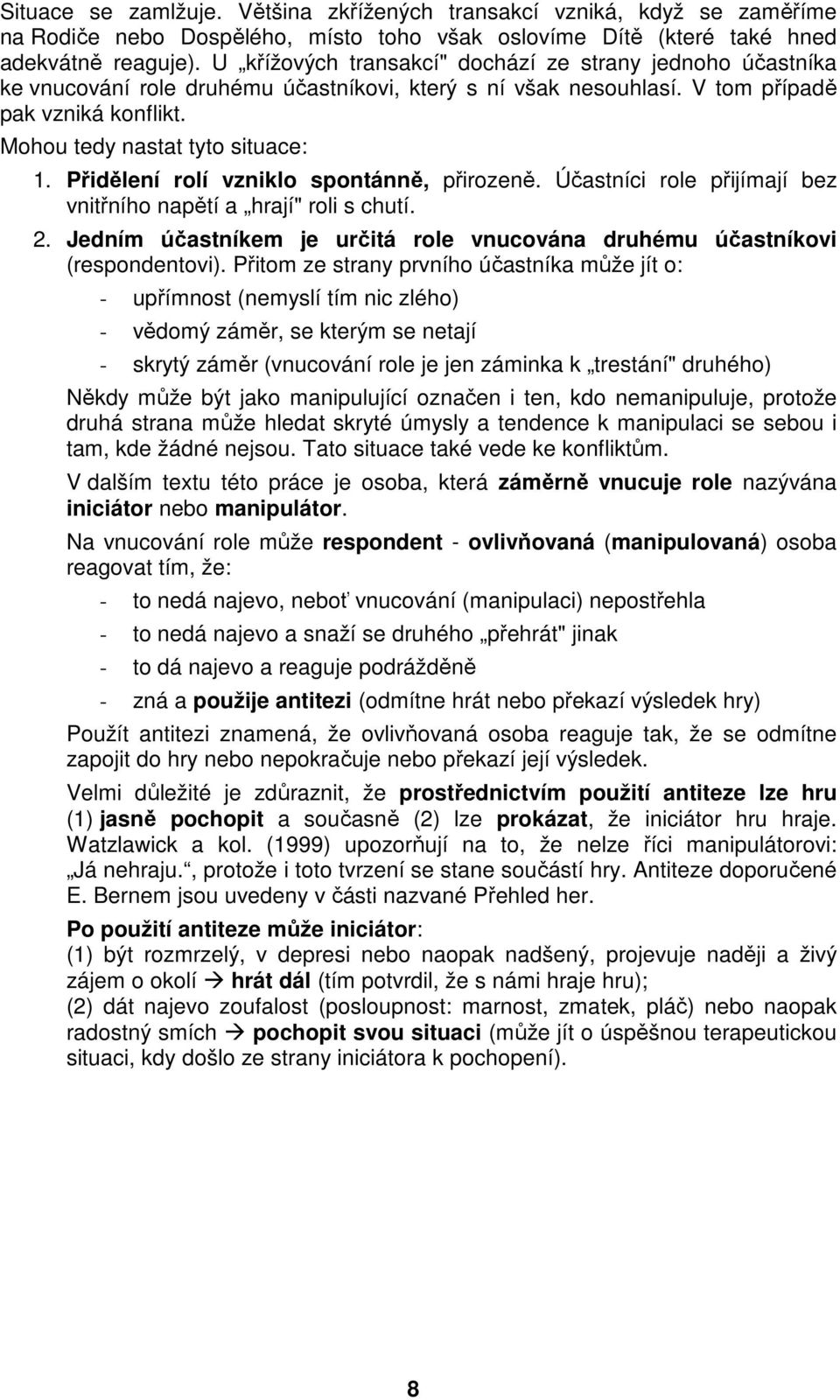 Přidělení rolí vzniklo spontánně, přirozeně. Účastníci role přijímají bez vnitřního napětí a hrají" roli s chutí. 2. Jedním účastníkem je určitá role vnucována druhému účastníkovi (respondentovi).