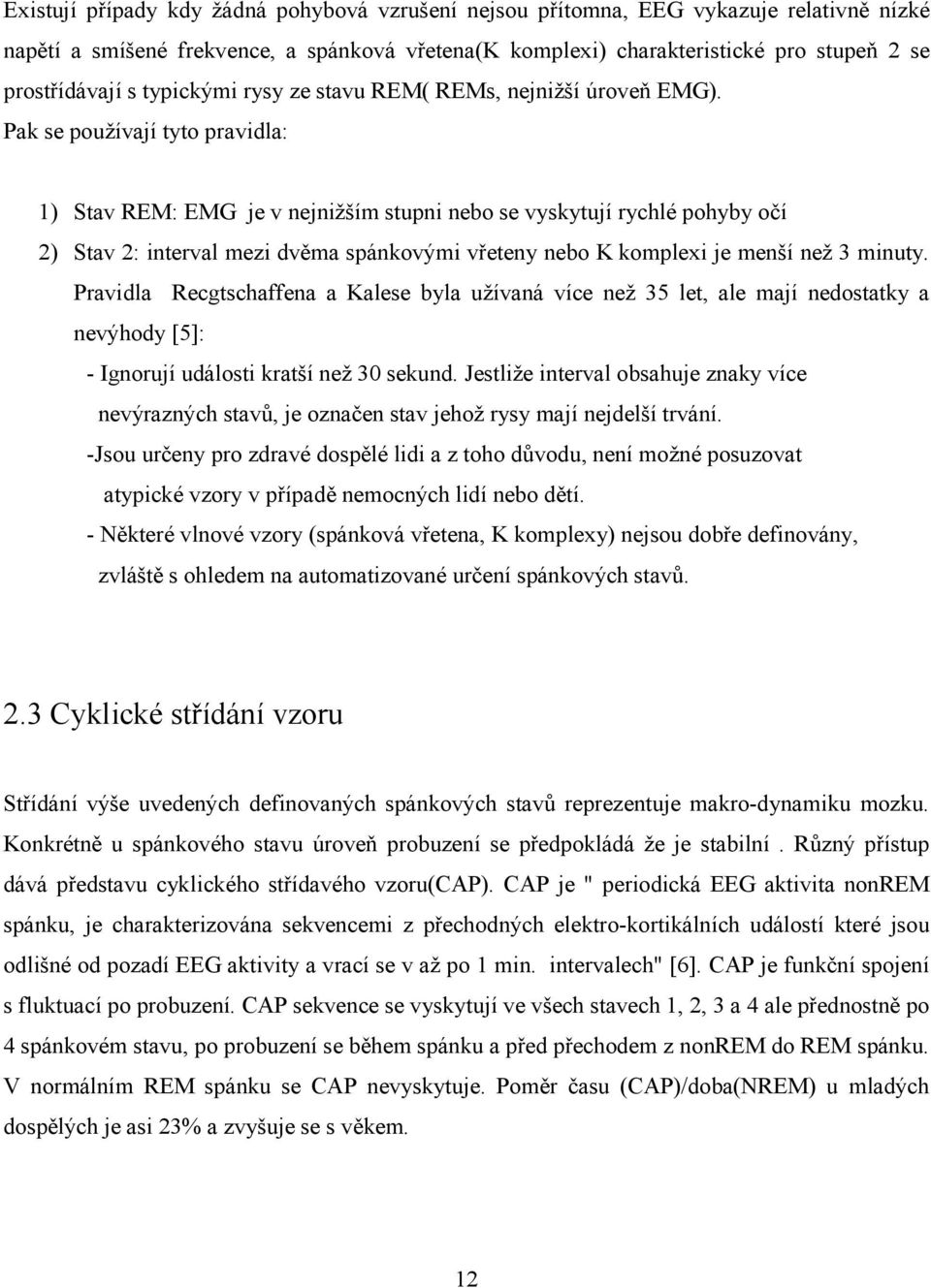 Pak se používají tyto pravidla: 1) Stav REM: EMG je v nejnižším stupni nebo se vyskytují rychlé pohyby očí 2) Stav 2: interval mezi dvěma spánkovými vřeteny nebo K komplexi je menší než 3 minuty.