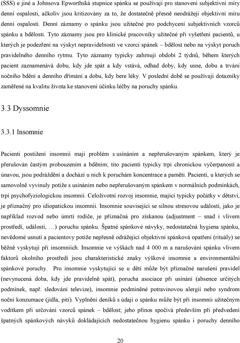 Tyto záznamy jsou pro klinické pracovníky užitečné při vyšetření pacientů, u kterých je podezření na výskyt nepravidelností ve vzorci spánek bdělost nebo na výskyt poruch pravidelného denního rytmu.