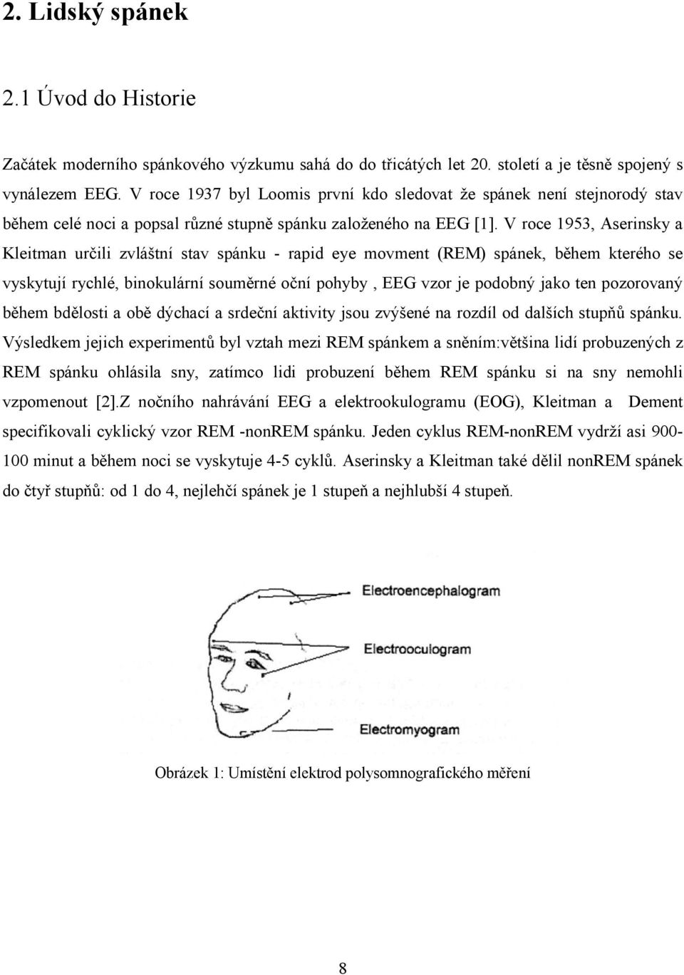 V roce 1953, Aserinsky a Kleitman určili zvláštní stav spánku - rapid eye movment (REM) spánek, během kterého se vyskytují rychlé, binokulární souměrné oční pohyby, EEG vzor je podobný jako ten