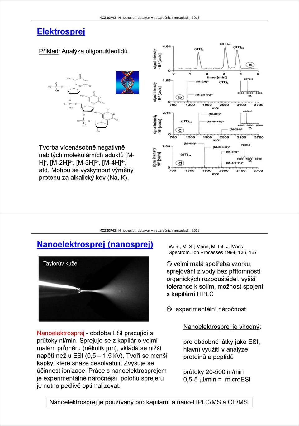 velmi malá spotřeba vzorku, sprejování z vody bez přítomnosti organických rozpouštědel, vyšší tolerance k solím, možnost spojení s kapilární HPLC experimentální náročnost Nanoelektrosprej - obdoba