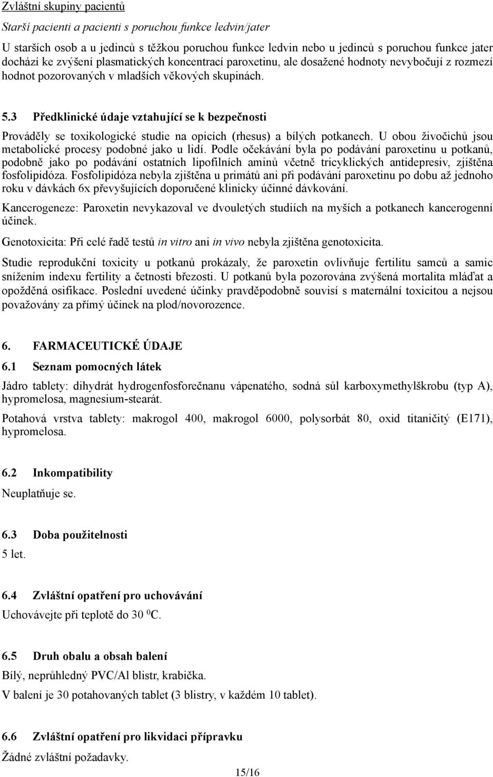 3 Předklinické údaje vztahující se k bezpečnosti Prováděly se toxikologické studie na opicích (rhesus) a bílých potkanech. U obou živočichů jsou metabolické procesy podobné jako u lidí.