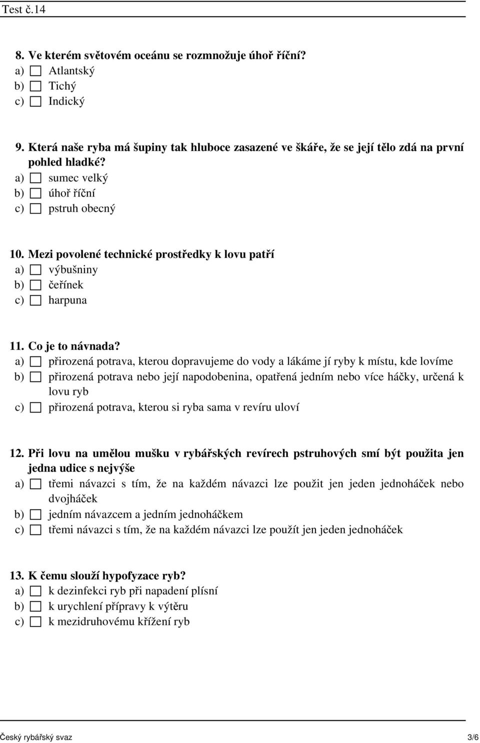 a) přirozená potrava, kterou dopravujeme do vody a lákáme jí ryby k místu, kde lovíme b) přirozená potrava nebo její napodobenina, opatřená jedním nebo více háčky, určená k lovu ryb c) přirozená