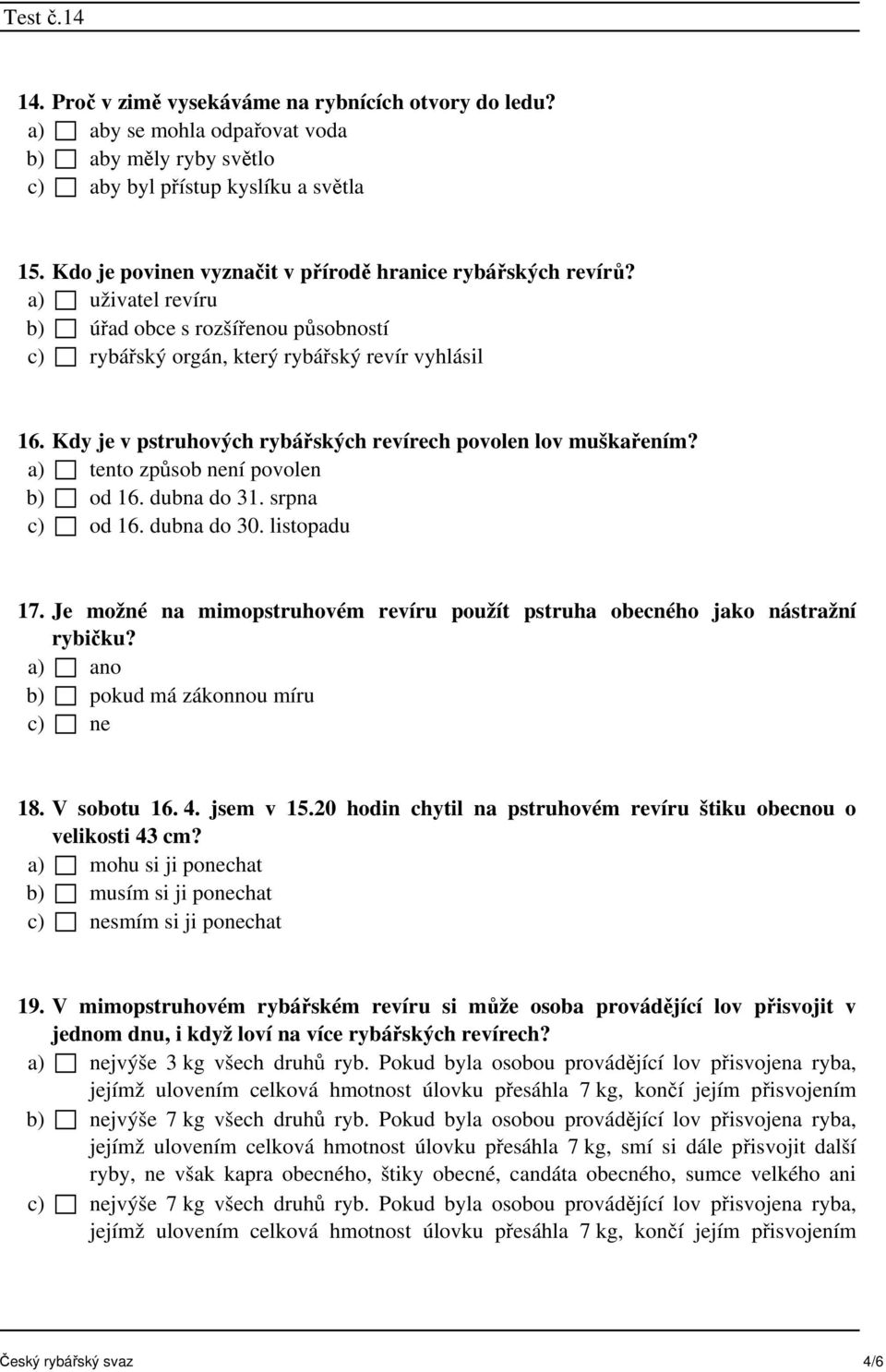 Kdy je v pstruhových rybářských revírech povolen lov muškařením? a) tento způsob není povolen b) od 16. dubna do 31. srpna c) od 16. dubna do 30. listopadu 17.