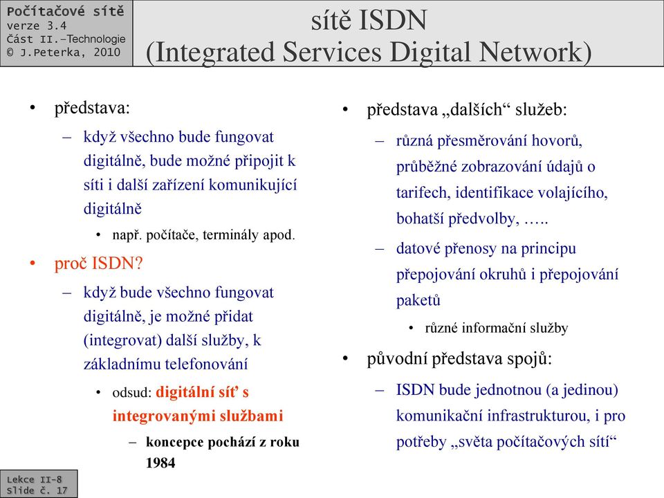 když bude všechno fungovat digitálně, je možné přidat (integrovat) další služby, k základnímu telefonování odsud: digitální síť s integrovanými službami koncepce pochází z roku 1984