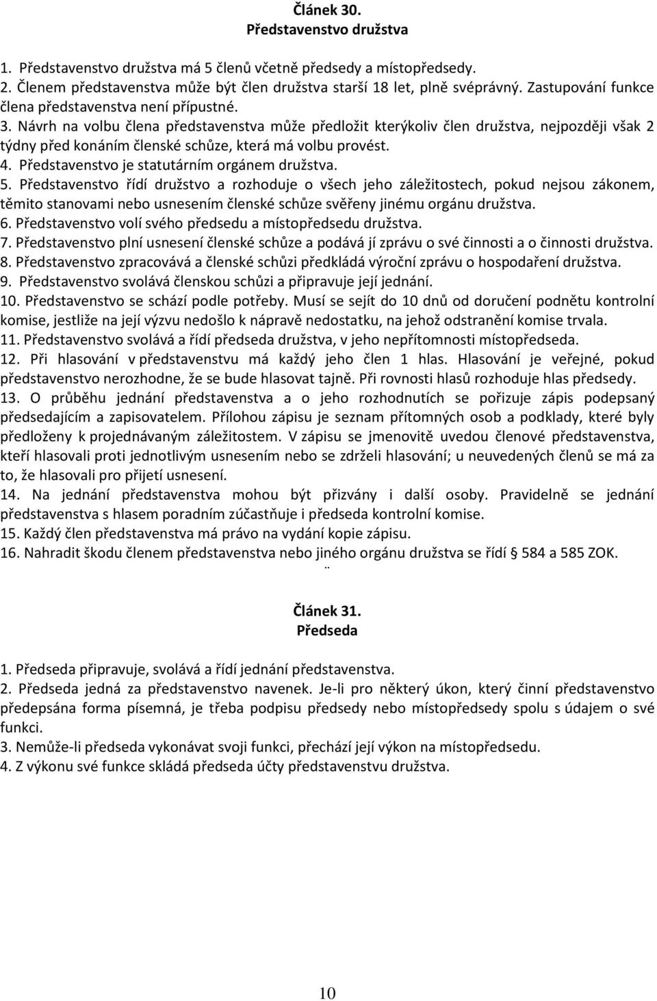 Návrh na volbu člena představenstva může předložit kterýkoliv člen družstva, nejpozději však 2 týdny před konáním členské schůze, která má volbu provést. 4.