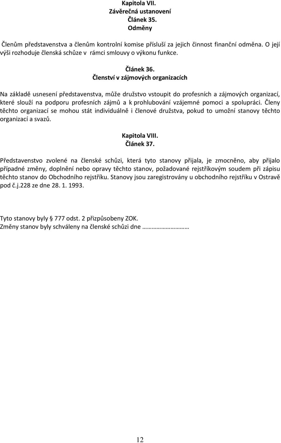 Členství v zájmových organizacích Na základě usnesení představenstva, může družstvo vstoupit do profesních a zájmových organizací, které slouží na podporu profesních zájmů a k prohlubování vzájemné