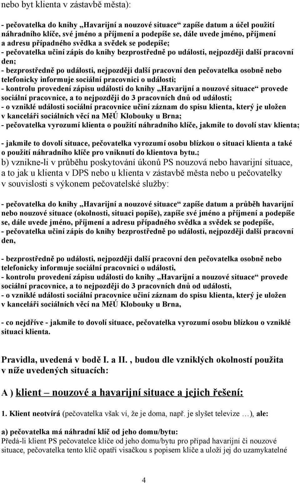 pečovatelka osobně nebo telefonicky informuje sociální pracovnici o události; - kontrolu provedení zápisu události do knihy Havarijní a nouzové situace provede sociální pracovnice, a to nejpozději do