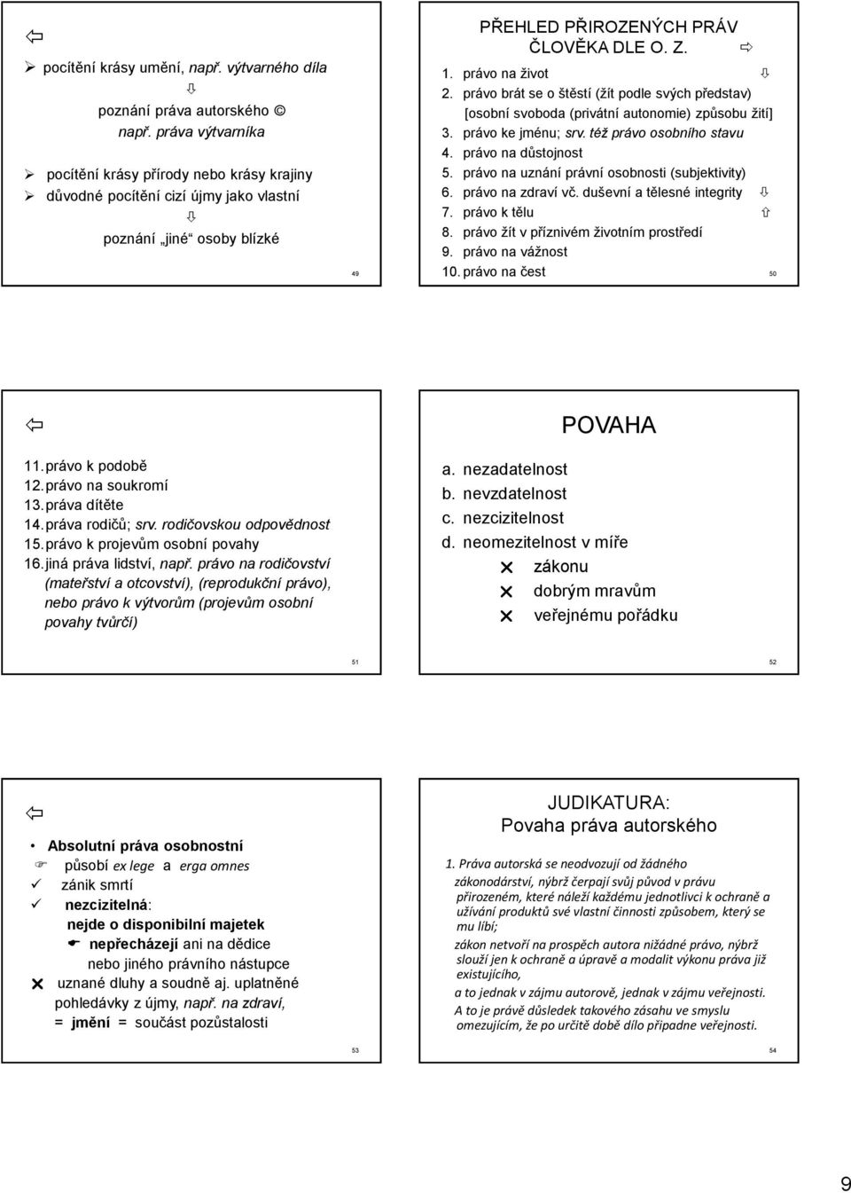 právo brát se o štěstí (žít podle svých představ) [osobní svoboda (privátní autonomie) způsobu žití] 3. právo ke jménu; srv. též právo osobního stavu 4. právo na důstojnost 5.